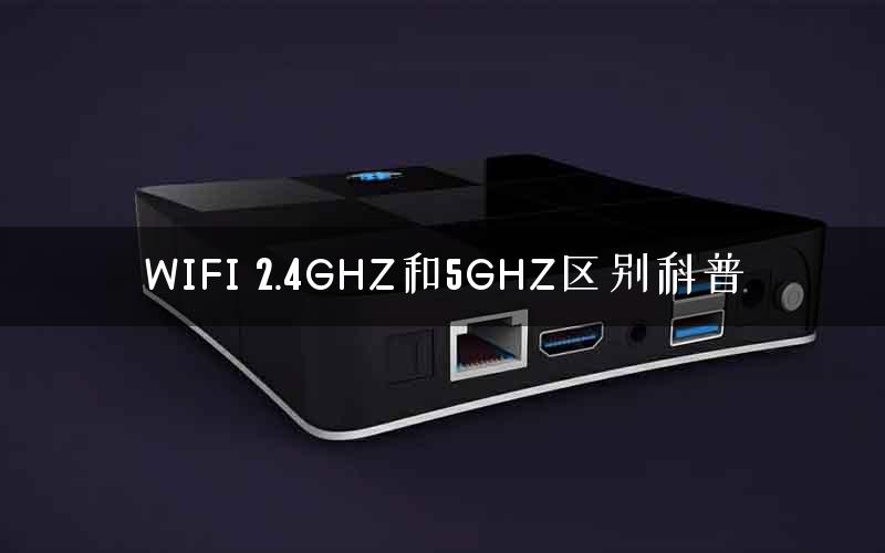WIFI 2.4GHZ和5GHZ区别科普