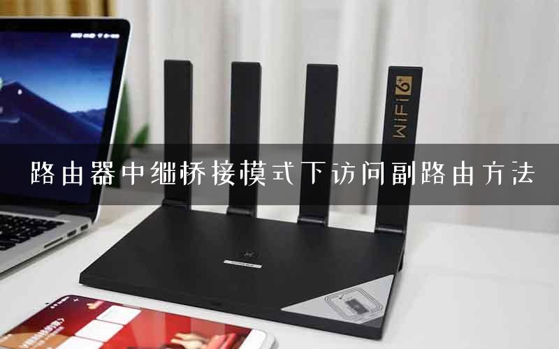 路由器中继桥接模式下访问副路由方法