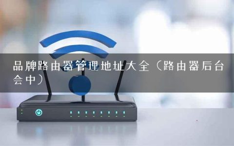 品牌路由器管理地址大全（路由器后台会中）