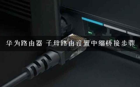 华为路由器 子母路由设置中继桥接步骤