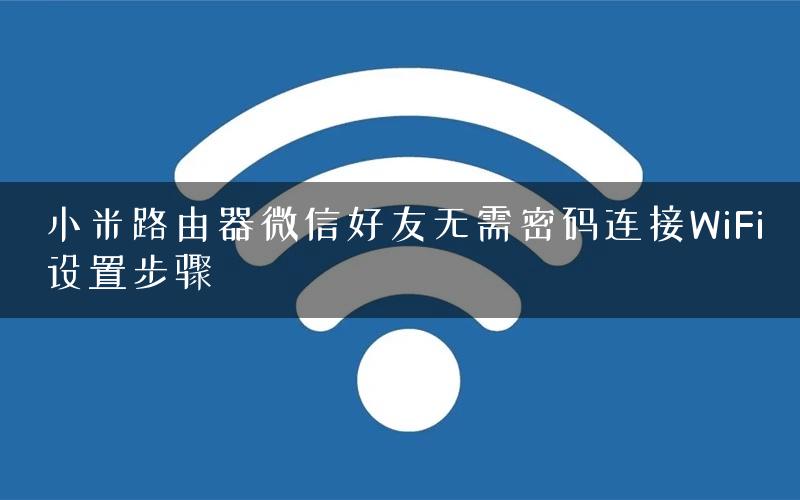 小米路由器微信好友无需密码连接WiFi设置步骤