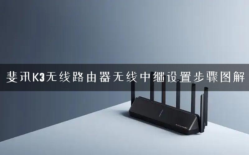 斐讯K3无线路由器无线中继设置步骤图解