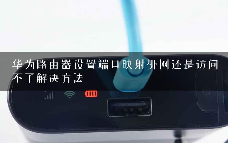 华为路由器设置端口映射外网还是访问不了解决方法
