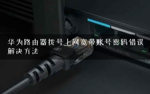 华为路由器拨号上网宽带账号密码错误解决方法