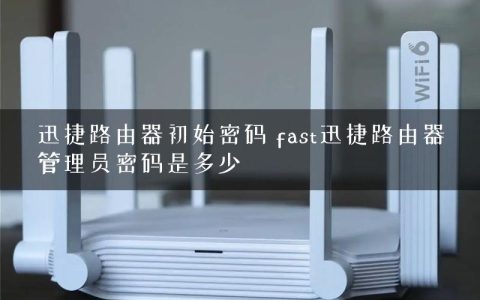 迅捷路由器初始密码 fast迅捷路由器管理员密码是多少