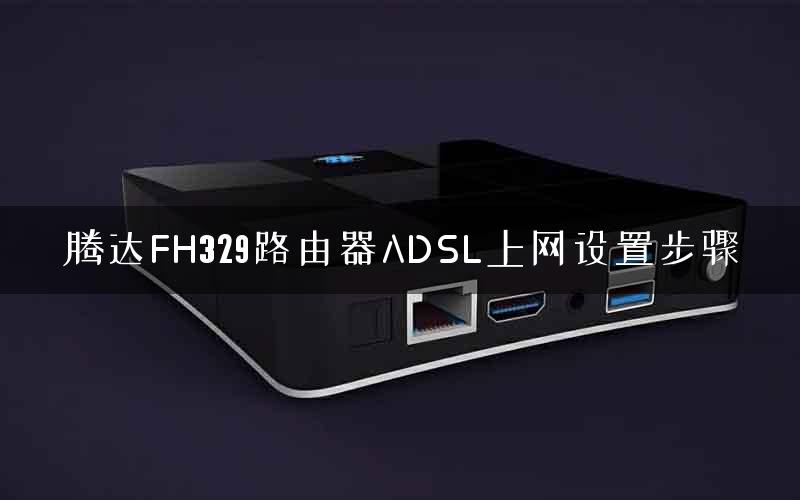 腾达FH329路由器ADSL上网设置步骤