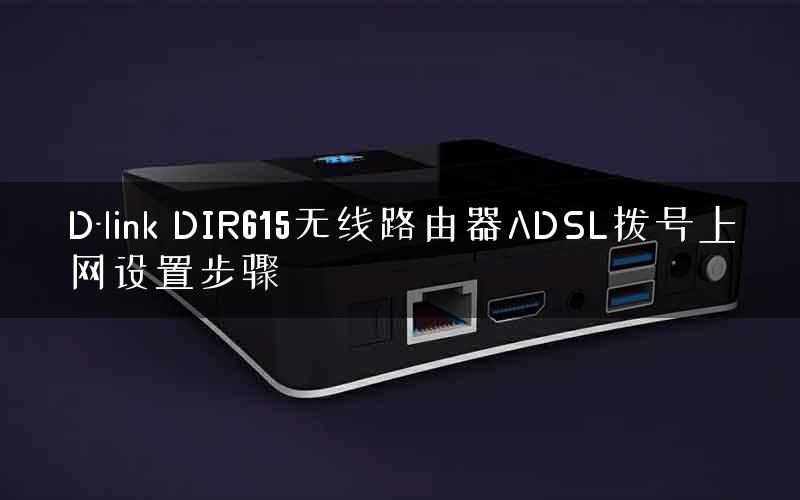 D-link DIR615无线路由器ADSL拨号上网设置步骤