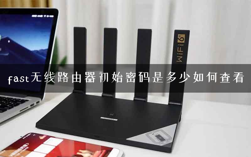 fast无线路由器初始密码是多少如何查看