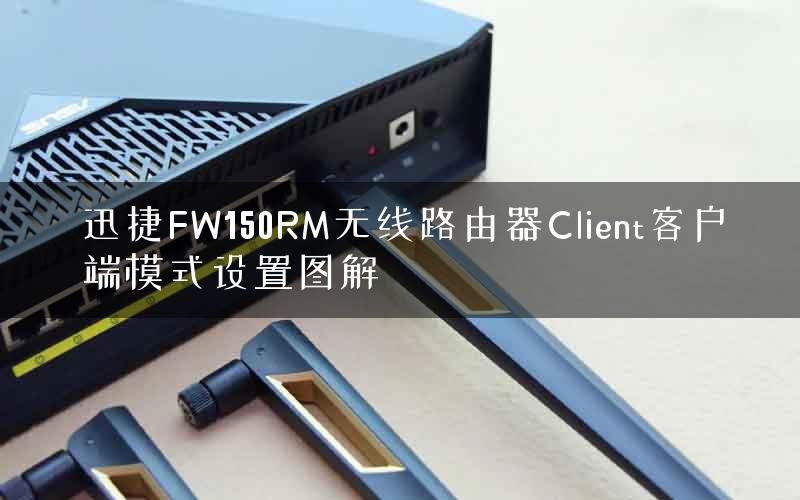 迅捷FW150RM无线路由器Client客户端模式设置图解
