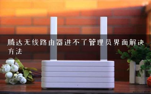 腾达无线路由器进不了管理员界面解决方法