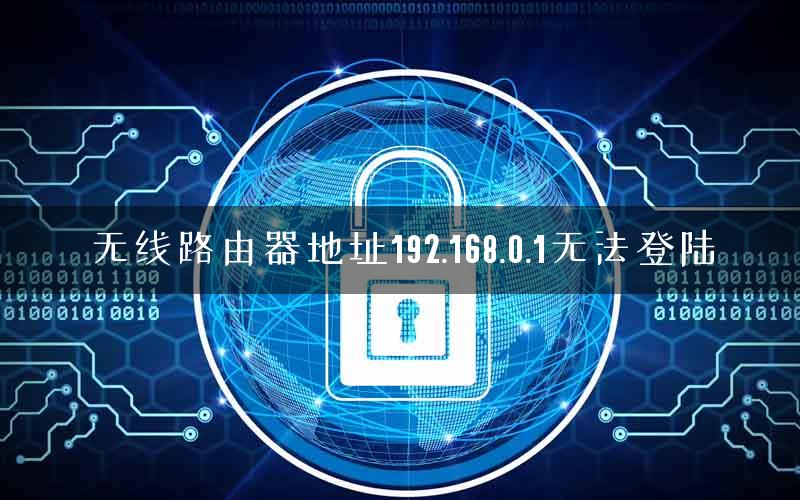 无线路由器地址192.168.0.1无法登陆