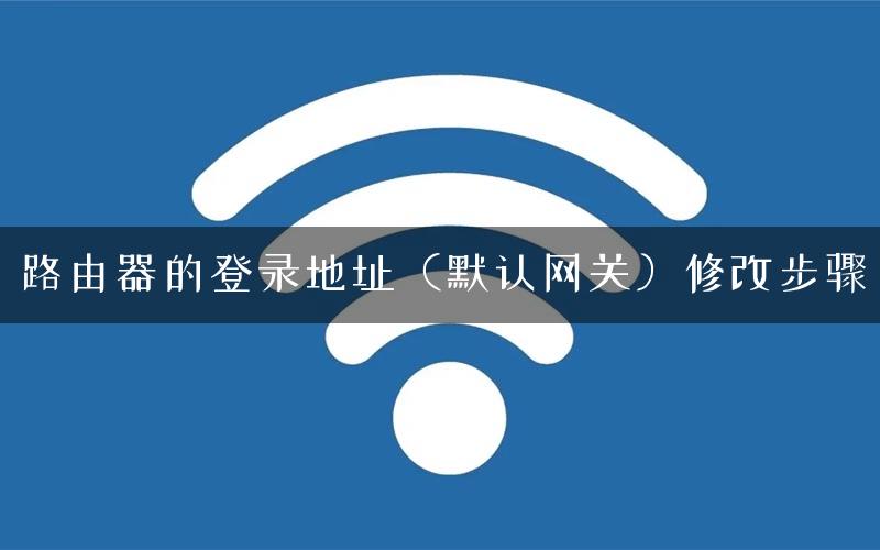 路由器的登录地址（默认网关）修改步骤
