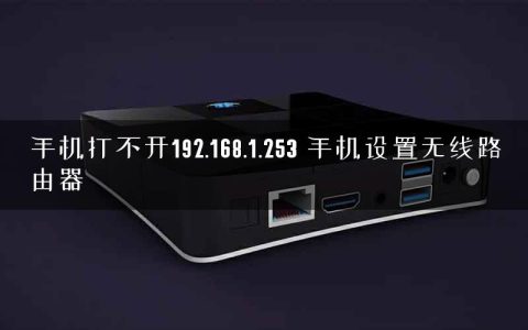 手机打不开192.168.1.253 手机设置无线路由器