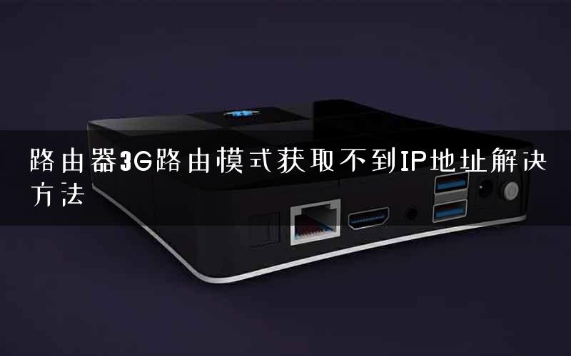 路由器3G路由模式获取不到IP地址解决方法