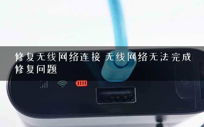 修复无线网络连接 无线网络无法完成修复问题