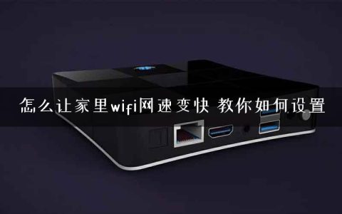 怎么让家里wifi网速变快 教你如何设置