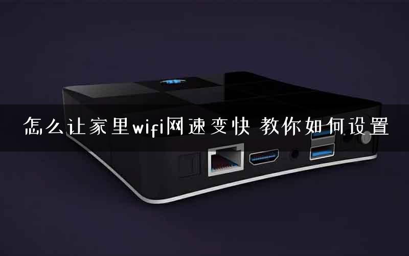 怎么让家里wifi网速变快 教你如何设置
