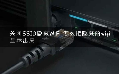 关闭SSID隐藏WiFi 怎么把隐藏的wifi显示出来