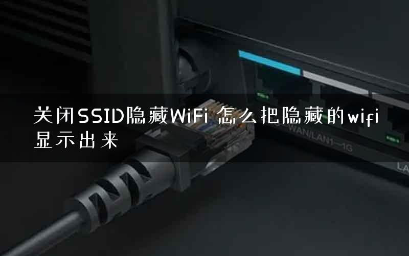 关闭SSID隐藏WiFi 怎么把隐藏的wifi显示出来