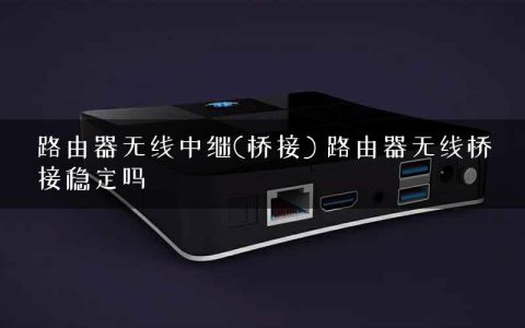 路由器无线中继(桥接) 路由器无线桥接稳定吗
