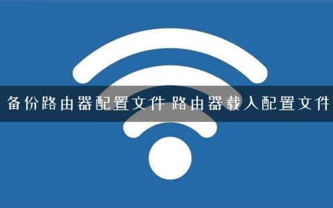 备份路由器配置文件 路由器载入配置文件