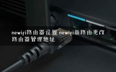 newifi路由器设置 newifi新路由更改路由器管理地址