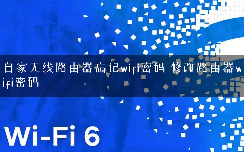 自家无线路由器忘记wifi密码 修改路由器wifi密码