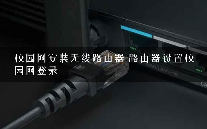校园网安装无线路由器 路由器设置校园网登录
