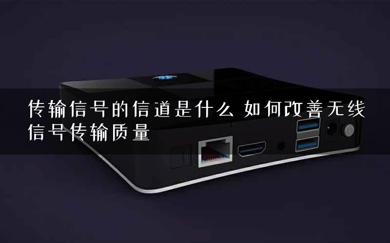 传输信号的信道是什么 如何改善无线信号传输质量