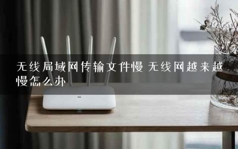 无线局域网传输文件慢 无线网越来越慢怎么办