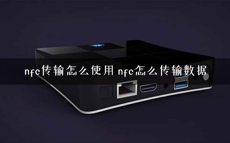 nfc传输怎么使用 nfc怎么传输数据
