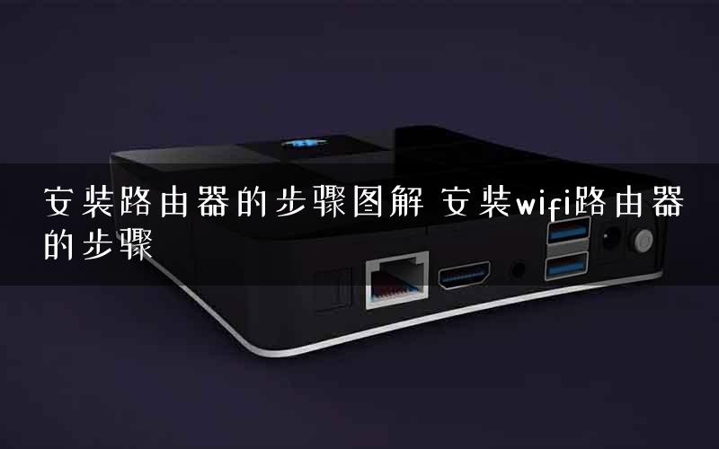 安装路由器的步骤图解 安装wifi路由器的步骤