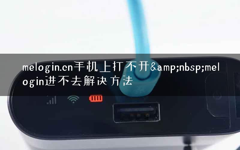 melogin.cn手机上打不开&nbsp;melogin进不去解决方法