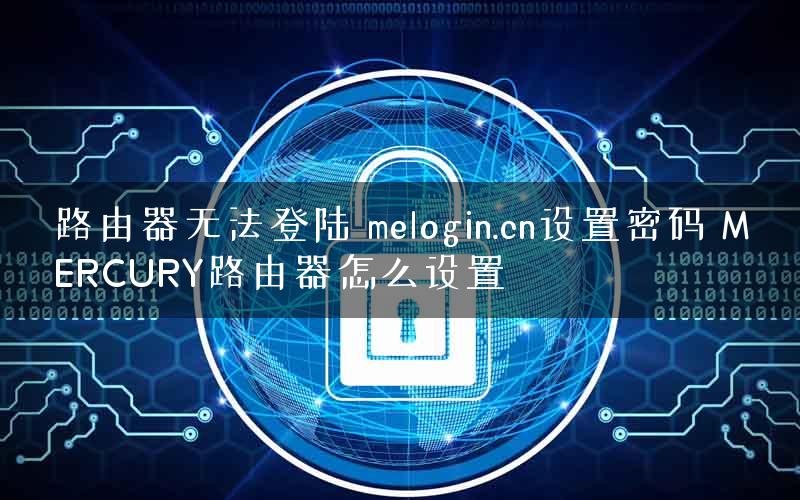 路由器无法登陆 melogin.cn设置密码 MERCURY路由器怎么设置