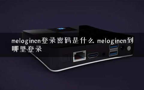 melogincn登录密码是什么 melogincn到哪里登录