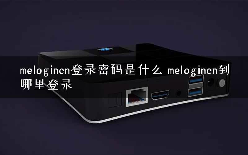 melogincn登录密码是什么 melogincn到哪里登录