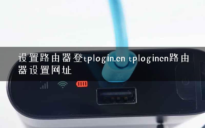 设置路由器登tplogin.cn tplogincn路由器设置网址