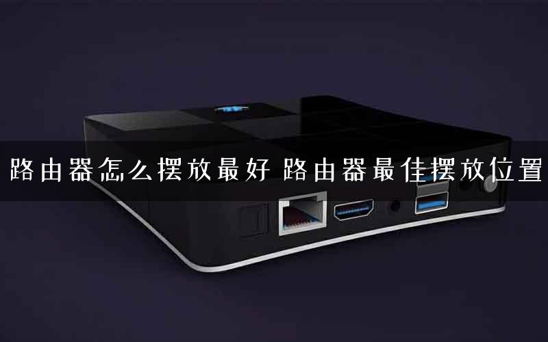 路由器怎么摆放最好 路由器最佳摆放位置