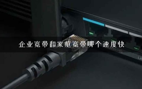 企业宽带和家庭宽带哪个速度快