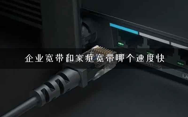企业宽带和家庭宽带哪个速度快