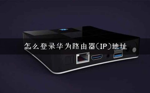 怎么登录华为路由器(IP)地址