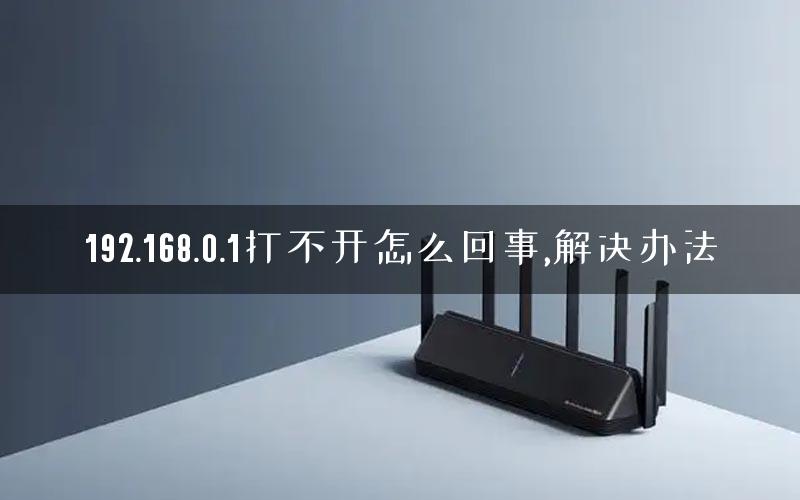 192.168.0.1打不开怎么回事,解决办法