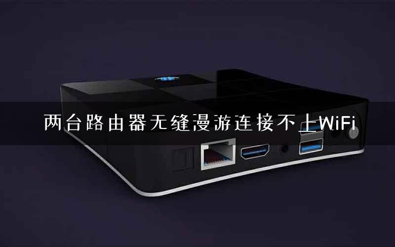 两台路由器无缝漫游连接不上WiFi