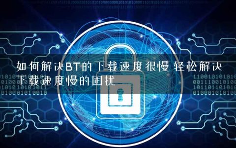 如何解决BT的下载速度很慢 轻松解决下载速度慢的困扰