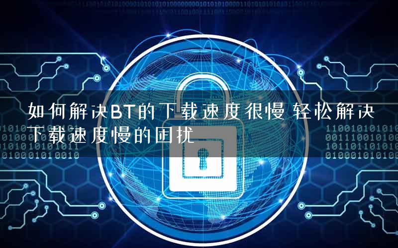 如何解决BT的下载速度很慢 轻松解决下载速度慢的困扰