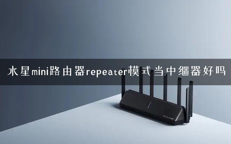 水星mini路由器repeater模式当中继器好吗