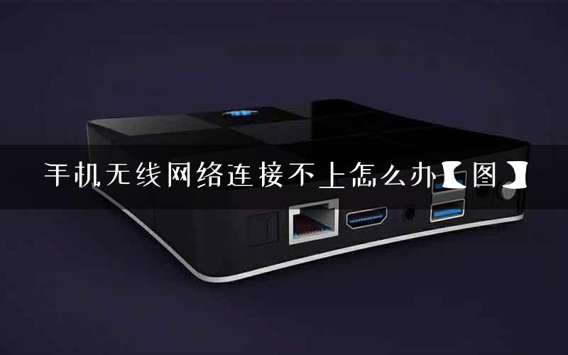 手机无线网络连接不上怎么办【图】