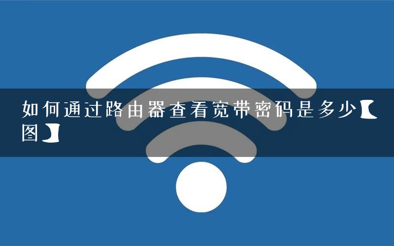 如何通过路由器查看宽带密码是多少【图】
