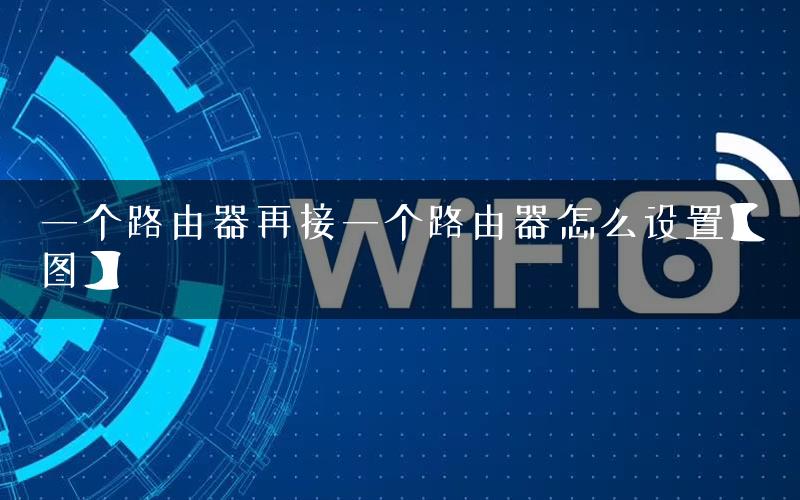 一个路由器再接一个路由器怎么设置【图】