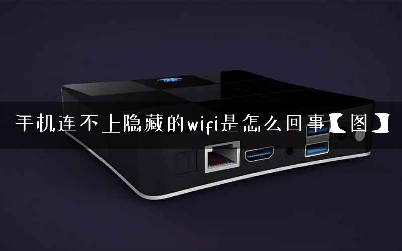 手机连不上隐藏的wifi是怎么回事【图】